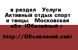  в раздел : Услуги » Активный отдых,спорт и танцы . Московская обл.,Юбилейный г.